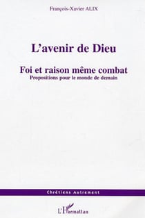 L'avenir de Dieu - Foi et raison même combat - Propositions pour le monde de demain