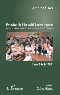 Mémoires du Père Abbé Boulos Naaman - Des accords du Caire à l'assassinat de Bachir Gémayel - Liban 1968 - 1982
