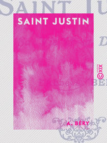 Saint Justin - Sa vie et sa doctrine