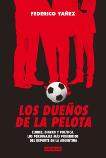 Los dueños de la pelota - Clubes, dinero y política. Los personajes más poderosos del deporte en la Argentina