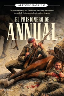 El prisionero de Annual - La gesta del sargento Francisco Basallo y los cautivos de Abd el-Krim contada cien años después