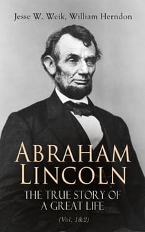 Abraham Lincoln – The True Story of a Great Life (Vol. 1&2) - Biography of the 16th President of the United States