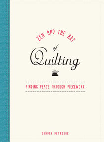 Zen and the Art of Quilting - Finding Peace Through Piecework