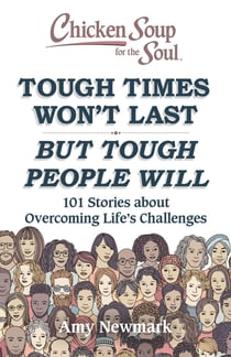Chicken Soup for the Soul: Tough Times Won't Last But Tough People Will - 101 Stories about Overcoming Life's Challenges