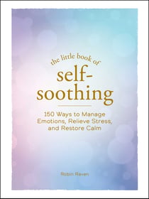The Little Book of Self-Soothing - 150 Ways to Manage Emotions, Relieve Stress, and Restore Calm