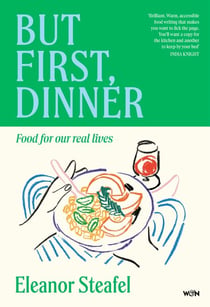 But First, Dinner - Food for Our Real Lives - 'Will become a classic' Nigella Lawson