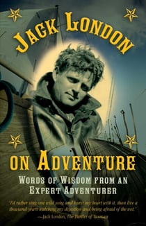 Jack London on Adventure - Words of Wisdom from an Expert Adventurer