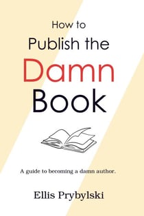 How to Publish the Damn Book - How to Finish the Damn Book