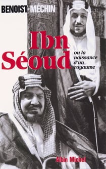 Ibn-Séoud ou la Naissance d'un royaume - Le loup et le léopard
