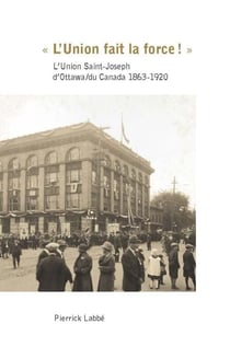 « L’Union fait la force! » - L’Union Saint-Joseph d’Ottawa/du Canada 1863-1920
