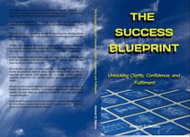 The Success Blueprint Unlocking Clarity, Confidence, and Fulfilment