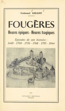 Fougères : heures épiques, heures tragiques - Épisodes de son histoire : 1449, 1709, 1710, 1768, 1793, 1944
