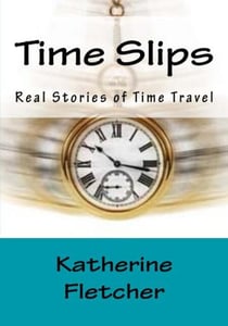 Time Slips Real Stories of Time Travel - Time Travel Series, #1