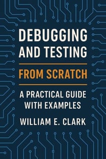 Debugging and Testing from Scratch: A Practical Guide with Examples