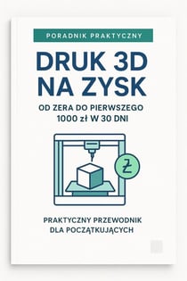 Druk 3D na Zysk: praktyczny przewodnik dla początkujących  Od zera do pierwszego 1000 zł w 30 dni