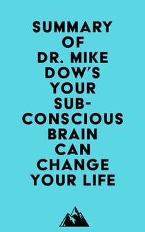 Summary of Dr. Mike Dow's Your Subconscious Brain Can Change Your Life