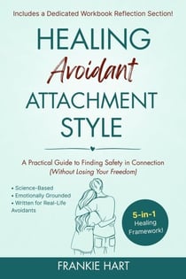 Healing Avoidant Attachment Style: A Practical Guide to Finding Safety in Connection (Without Losing Your Freedom) - Healing Attachment Styles, #2