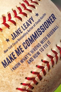 Make Me Commissioner - I Know What's Wrong with Baseball and How to Fix It
