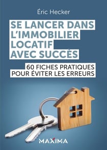 Se lancer dans l'immobilier locatif avec succès - 60 fiches pratiques pour éviter les erreurs