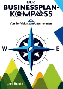 Der Businessplan-Kompass - Von der Vision zum Unternehmen