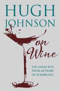 Hugh Johnson on Wine - Good Bits from 55 Years of Scribbling