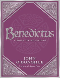 Benedictus - An inspiring and comforting and deeply touching collection of blessings for every moment in life from international bestselling author John O’Donohue