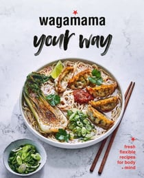 Wagamama Your Way - Fresh Flexible Recipes for Body + Mind