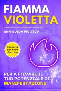 Fiamma violetta. Una guida pratica per attivare il tuo potenziale di manifestazione