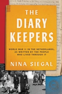 The Diary Keepers - World War II in the Netherlands, as Written by the People Who Lived Through It