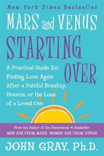 Mars and Venus Starting Over - A Practical Guide for Finding Love Again After a Painful Breakup, Divorce, or the Loss of a Loved One