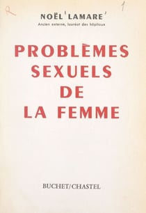Problèmes sexuels de la femme - Sexualité, morale et spiritualité, régulation de la natalité et plaisir amoureux, troubles de la fonction érotique, frigidité, homosexualité