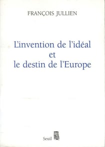 L'Invention de l'idéal et le Destin de l'Europe. Ou "Platon" lu de Chine - Ou "Platon" lu de Chine