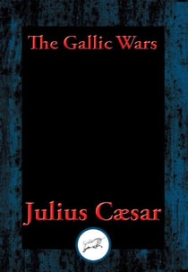 The Gallic Wars - The Commentaries of C. Julius Cæsar on his War in Gaul