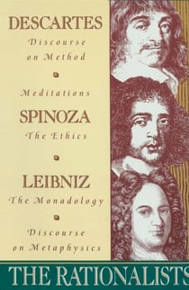 The Rationalists - Descartes: Discourse on Method &amp; Meditations; Spinoza: Ethics; Leibniz: Monadology &amp; Discourse on Metaphysics