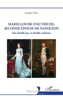 Marie-Louise d’Autriche, seconde épouse de Napoléon - Son double jeu sa double trahison