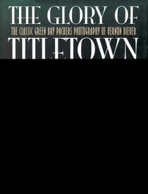 The Glory of Titletown - The Classic Green Bay Packers Photography of Vernon Biever