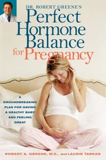 Dr. Robert Greene's Perfect Hormone Balance for Pregnancy - A Groundbreaking Plan for Having a Healthy Baby and Feeling Great