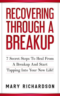 Recovering Through A Breakup - 7 Secret Steps To Heal From A Breakup And Start Tapping Into Your New Life!