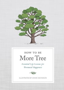 How to Be More Tree - Essential Life Lessons for Perennial Happiness