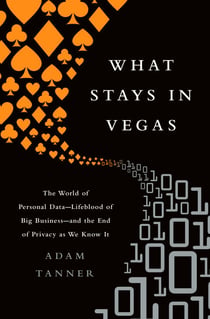 What Stays in Vegas - The World of Personal Data-Lifeblood of Big Business-and the End of Privacy as We Know It