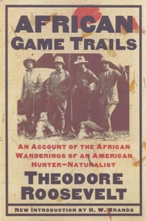 African Game Trails - An Account of the African Wanderings of an American Hunter-Natrualist