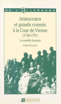 Aristocrates et grands commis à la cour de Vienne, 1748-1791 : le modèle français