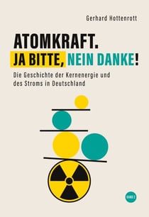 Atomkraft. Ja bitte, nein danke! - Band 2 - Die Geschichte der Kernenergie und des Stroms in Deutschland