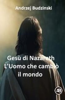 Gesù di Nazareth. L'Uomo che cambiò il mondo