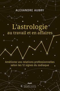 L'astrologie au travail et en affaires - Améliorez vos relations professionnelles selon les 12 signes du zodiaque