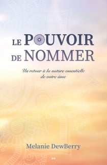Le pouvoir de nommer - Un retour à la nature essentielle de votre âme