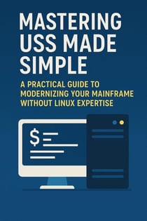 Mastering USS Made Simple: A Practical Guide to Modernizing Your Mainframe Without Linux Expertise - Mainframes