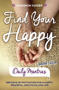 Find Your Happy Daily Mantras - 365 Days of Motivation for a Happy, Peaceful, and Fulfilling Life