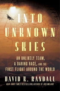 Into Unknown Skies - An Unlikely Team, a Daring Race, and the First Flight Around the World