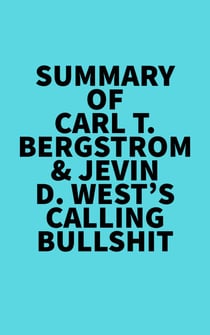 Summary of Carl T. Bergstrom & Jevin D. West's Calling Bullshit